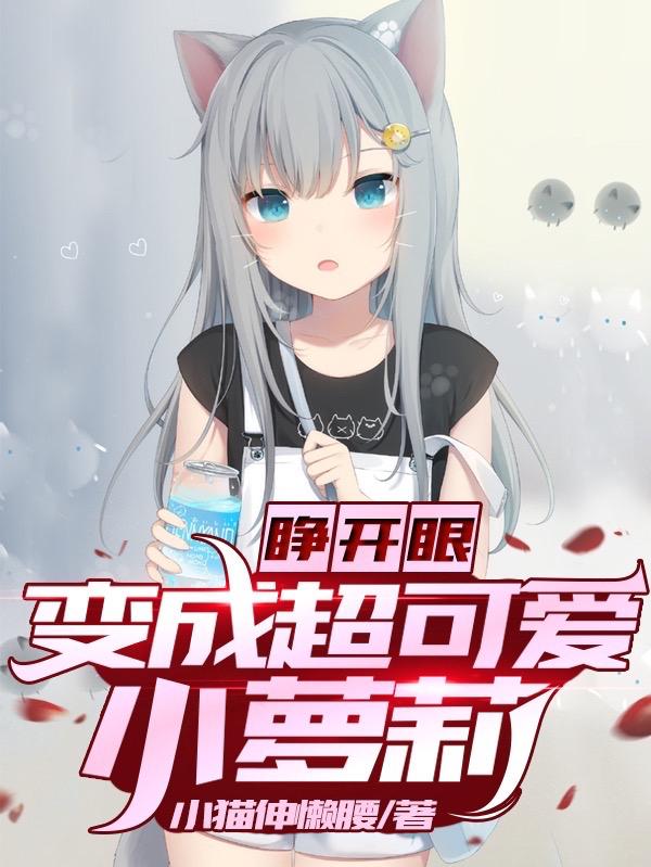 求睁开眼，变成超可爱小萝莉小说免费资源