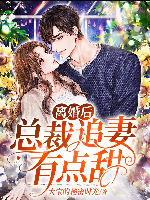 完整版《离婚后，总裁追妻有点甜》小说免费阅读