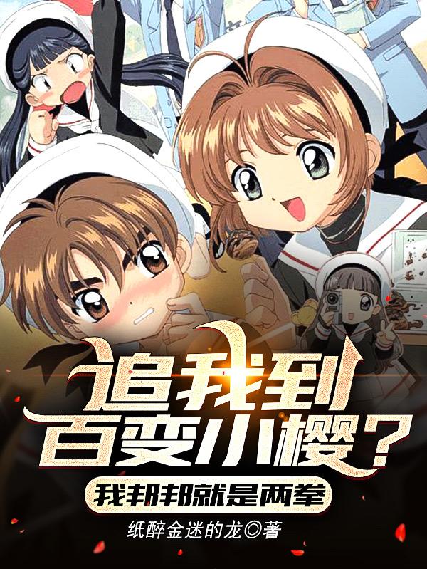 古月往人方世欲小说《追我到百变小樱？我邦邦就是两拳》在线阅读