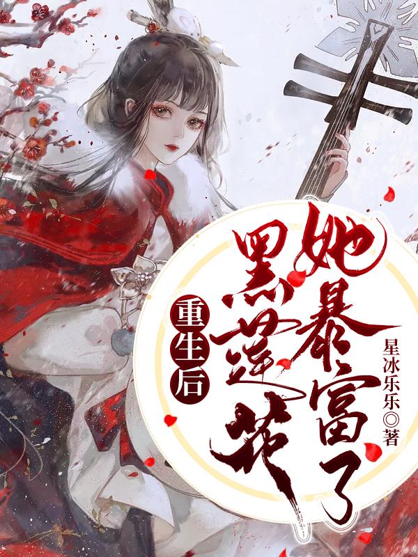 重生后黑莲花她暴富了小说，重生后黑莲花她暴富了最新章节