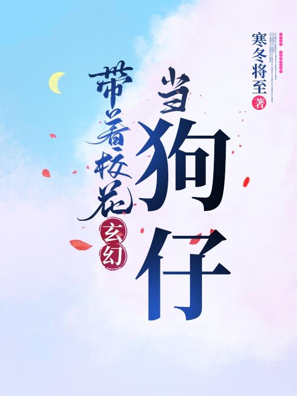 完整版《带着校花，玄幻当狗仔》免费阅读