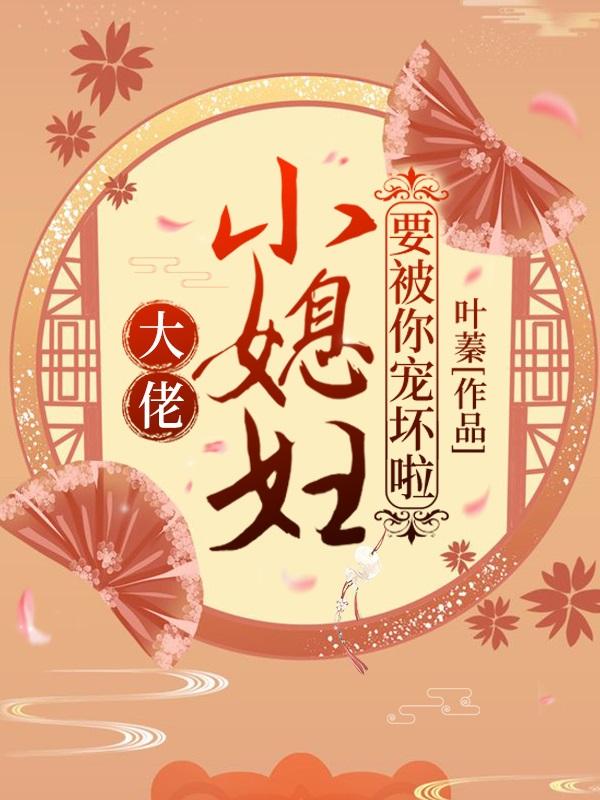 大佬，小媳妇要被你宠坏啦！叶娇杨惜雪，大佬，小媳妇要被你宠坏啦！在线无弹窗阅读-经典文学