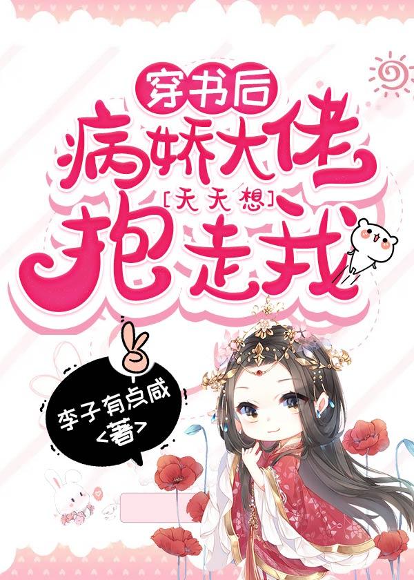 穿书后病娇大佬天天想抱走我免费阅读，穿书后病娇大佬天天想抱走我全文在线阅读