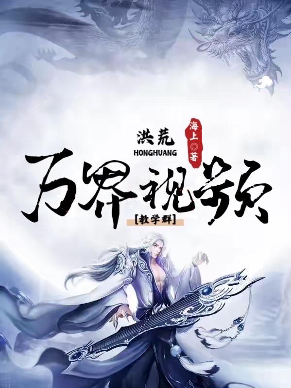 洪荒：万界视频教学群叶殿教师，洪荒：万界视频教学群全文在线阅读