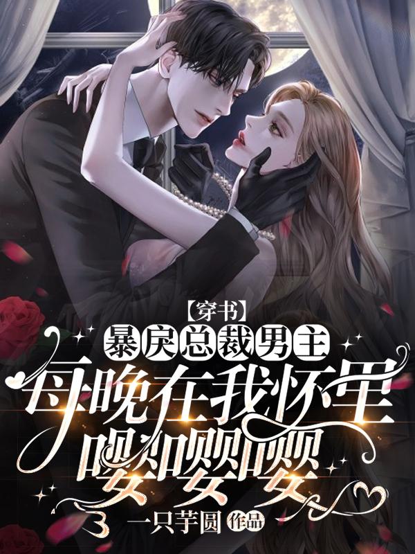 完整版《【穿书】暴戾总裁男主每晚在我怀里嘤嘤嘤》全文阅读