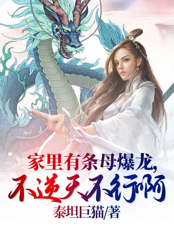 家里有条母爆龙，不逆天不行啊最新章节，家里有条母爆龙，不逆天不行啊免费阅读