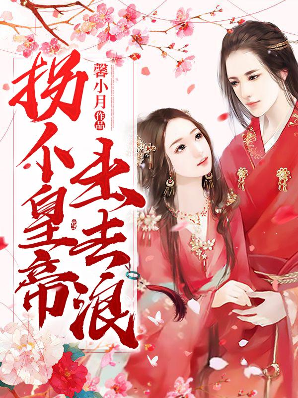 拐个皇帝出去浪免费阅读，拐个皇帝出去浪全文在线阅读