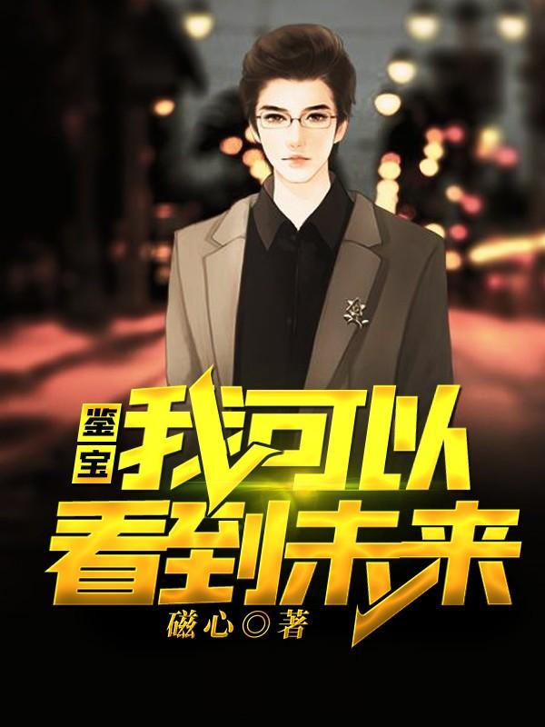 《鉴宝：我可以看到未来》小说大结局免费试读 苏齐王哥小说-经典文学