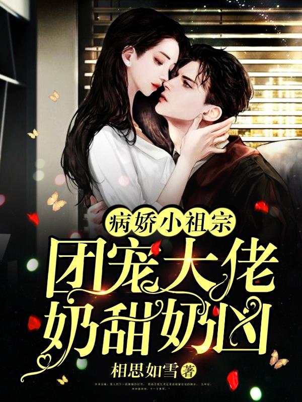 病娇小祖宗：团宠大佬奶甜奶凶
相思如雪，病娇小祖宗：团宠大佬奶甜奶凶
小说免费阅读