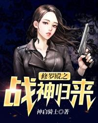 已完结小说《修罗殿之战神归来》全章节在线阅读-经典文学