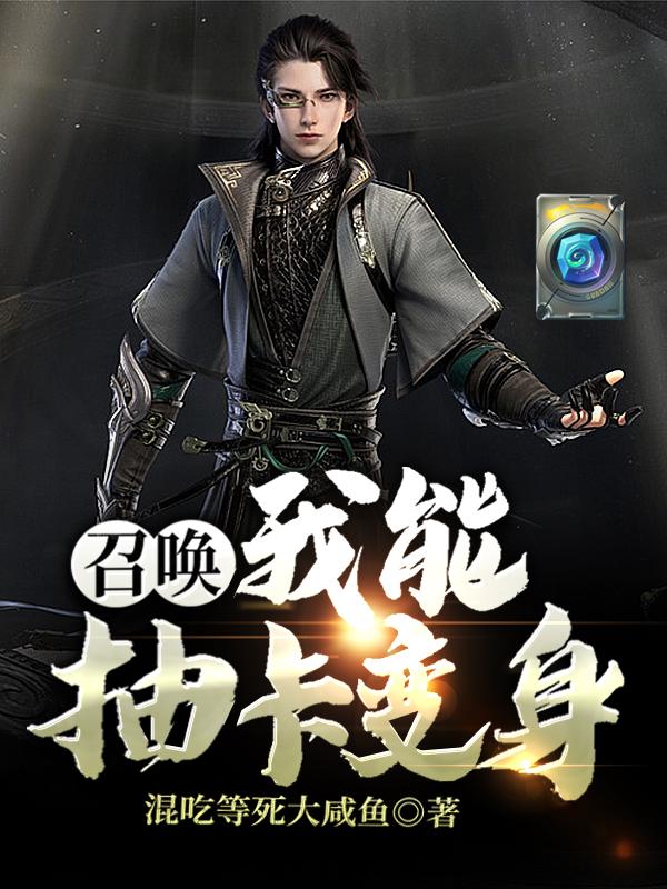《召唤：我能抽卡变身》小说章节列表免费试读，莫名张姐小说在线阅读