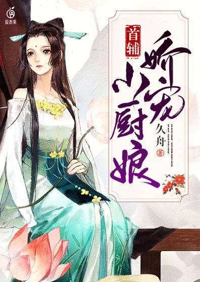 首辅娇宠小厨娘小说，首辅娇宠小厨娘最新章节