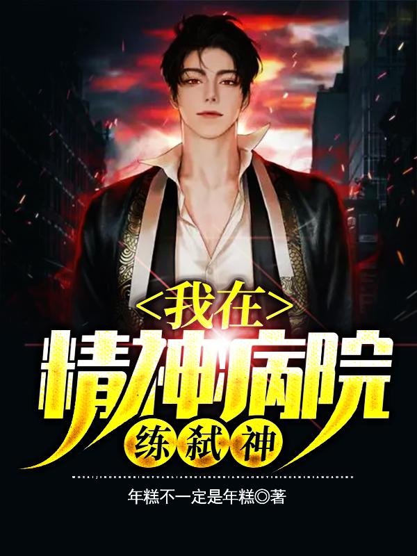我在精神病院练弑神最新章节，我在精神病院练弑神全文在线阅读