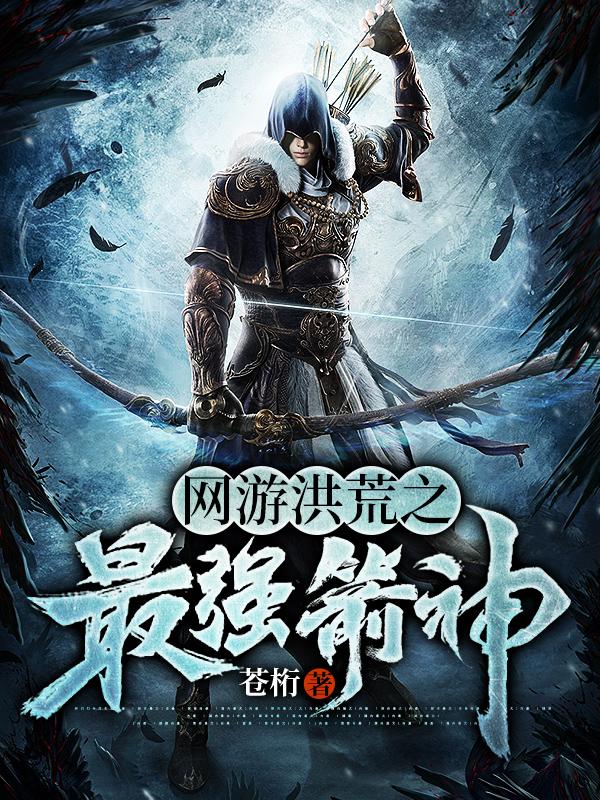 《网游洪荒之最强箭神》小说大结局免费试读 顾长林小女孩小说