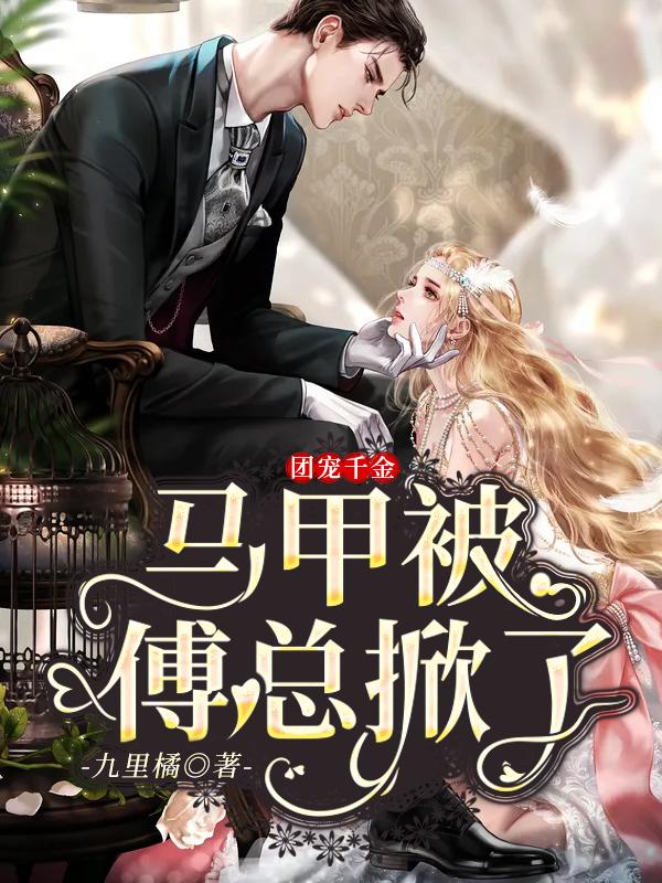 《团宠千金：马甲被傅总掀了》小说全文在线试读，《团宠千金：马甲被傅总掀了》最新章节目录-经典文学
