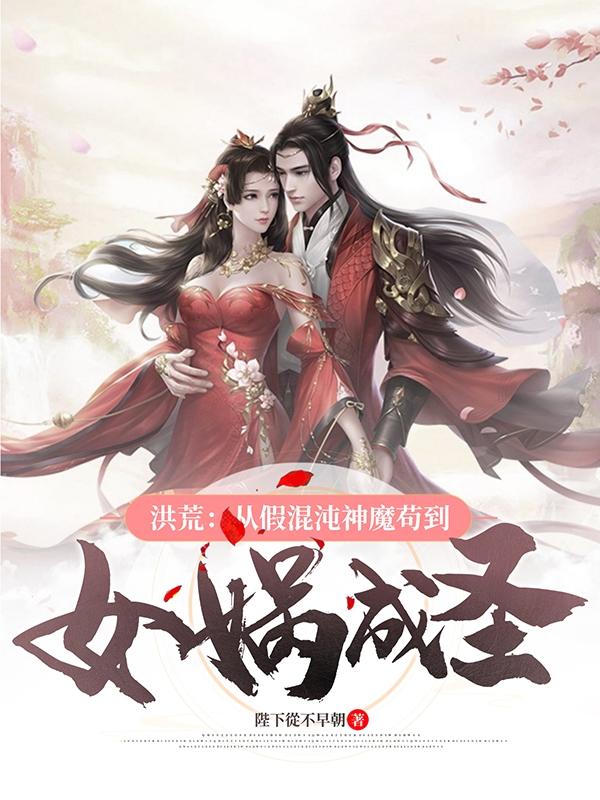 完整版《洪荒：从假混沌神魔苟到女娲成圣》txt下载