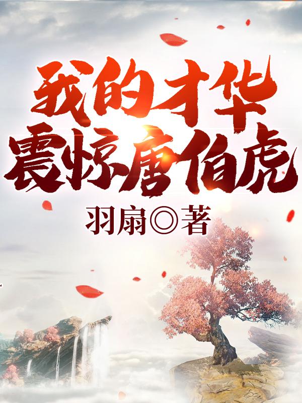 我的才华震惊唐伯虎（李哲朱厚照）在线免费阅读