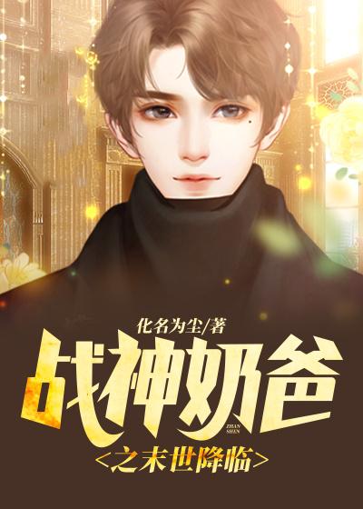 战神奶爸之末世降临免费阅读，战神奶爸之末世降临章节目录