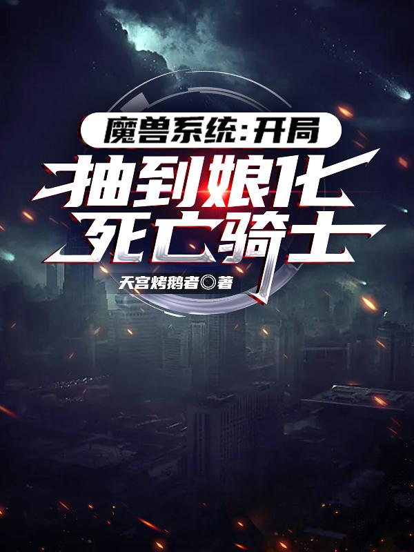 魔兽系统：开局抽到娘化死亡骑士天宫烤鹅者，魔兽系统：开局抽到娘化死亡骑士小说免费阅读