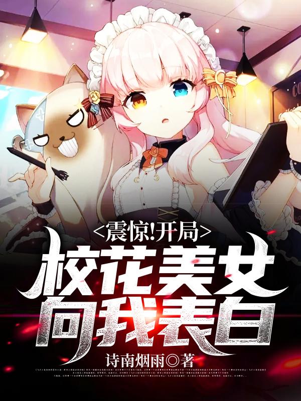 小说《震惊！开局校花美女向我表白》全文阅读