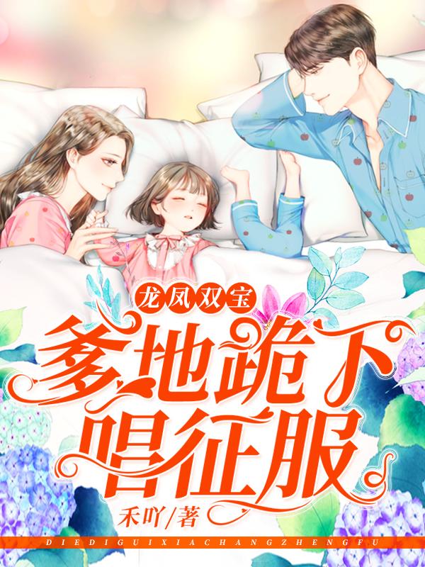 龙凤双宝：爹地跪下唱征服免费阅读，龙凤双宝：爹地跪下唱征服全文在线阅读-经典文学