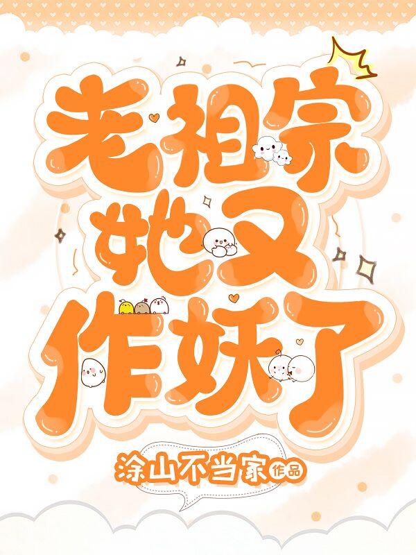 已完结小说《老祖宗她又作妖了》最新章节