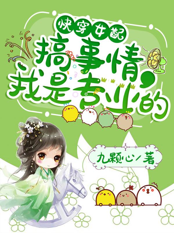 快穿女配：搞事情，我是专业的小说，快穿女配：搞事情，我是专业的免费阅读