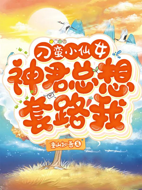 完整版《刁蛮小仙女：神君总想套路我》txt下载