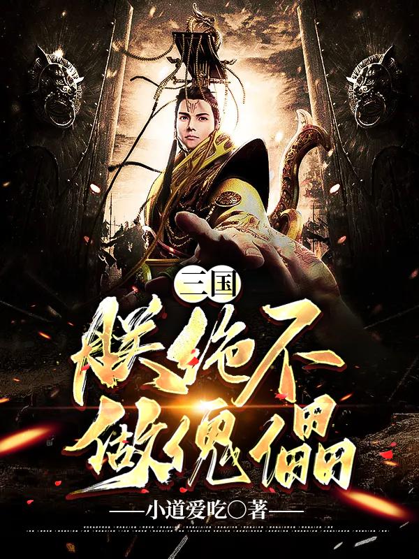 已完结小说《三国：朕，绝不做傀儡》全章节在线阅读