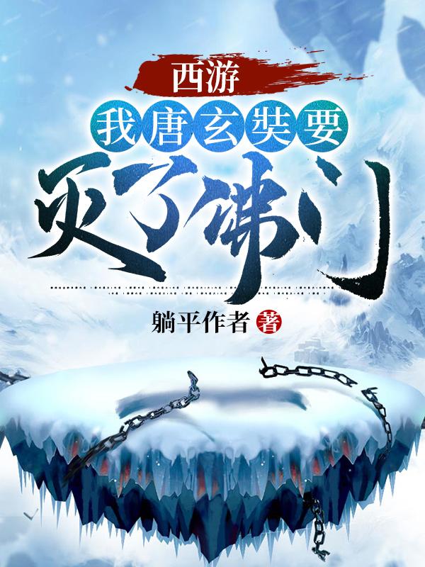 西游，我唐玄奘要灭了佛门最新章节，西游，我唐玄奘要灭了佛门免费阅读