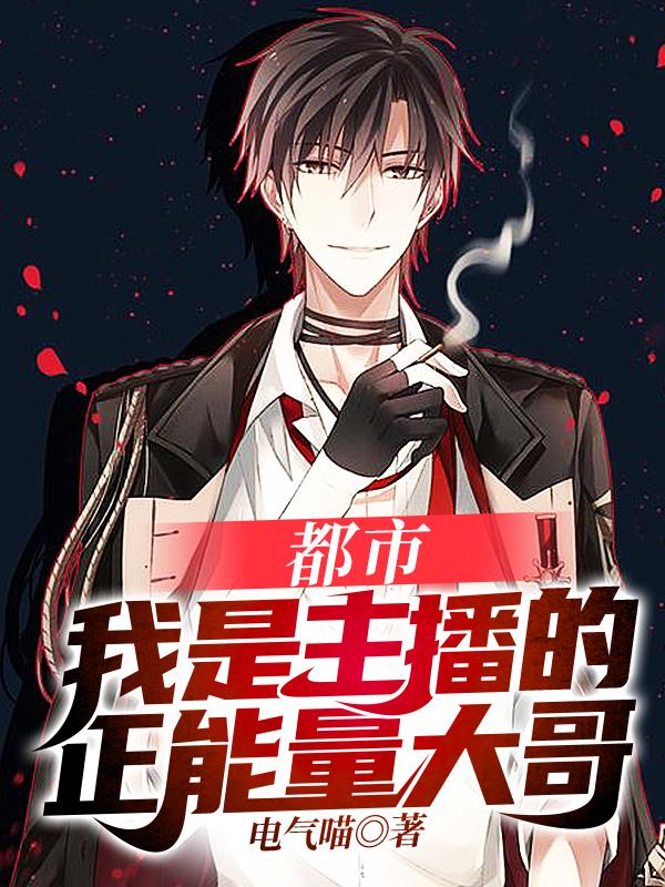 完整版《都市：我是主播的正能量大哥》全文阅读