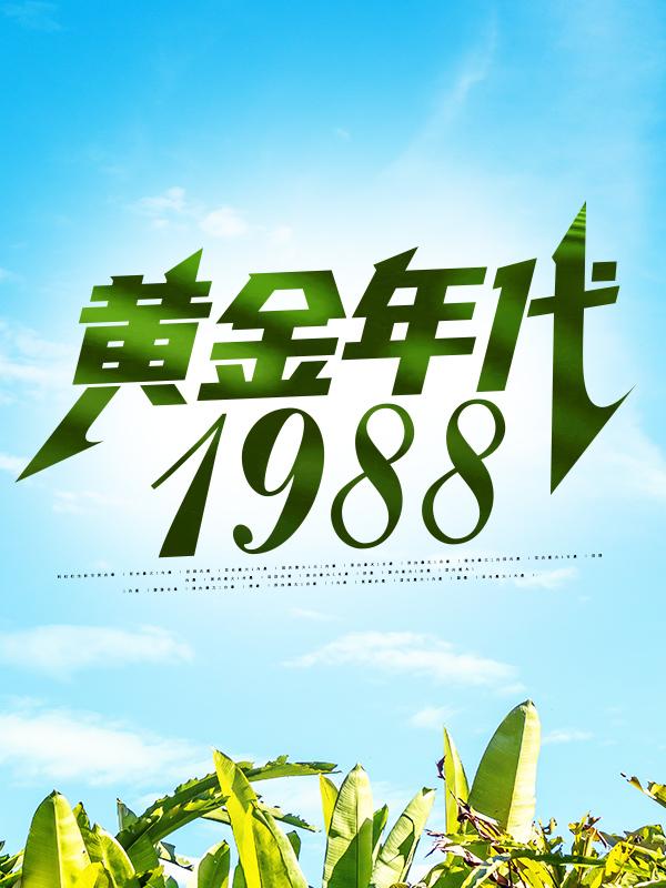 黄金年代1988最新章节，黄金年代1988全文在线阅读