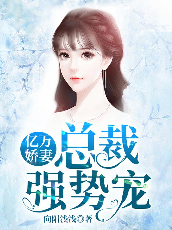 亿万娇妻：总裁强势宠韩笑笑池泽凌越，亿万娇妻：总裁强势宠在线无弹窗阅读