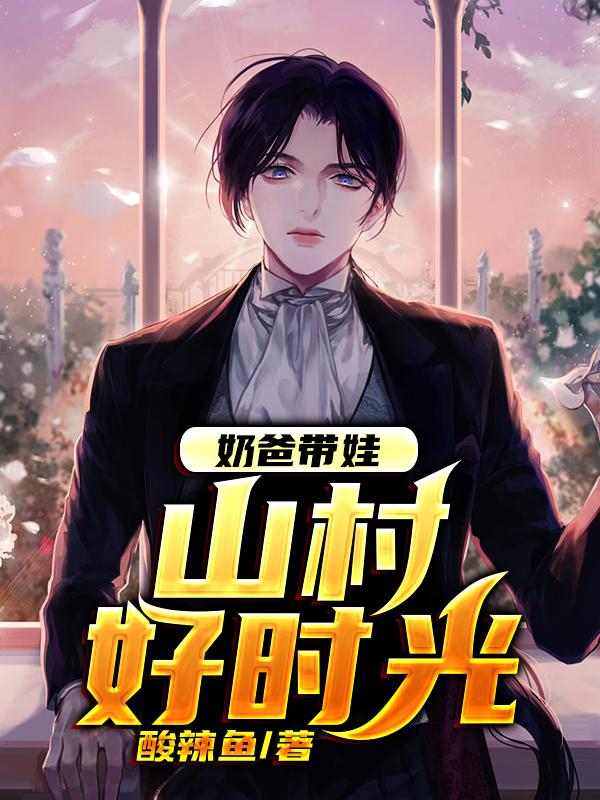 《奶爸带娃：山村好时光》小说全文在线试读，《奶爸带娃：山村好时光》最新章节目录