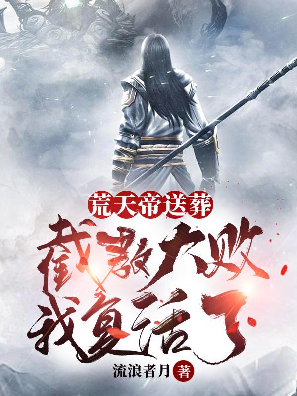 小说《荒天帝送葬：截教大败！我复活了》全文免费阅读