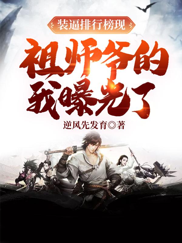 已完结小说《装逼排行榜现，祖师爷的我曝光了》全章节在线阅读-经典文学