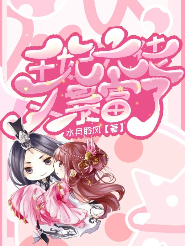 王妃大佬又暴富了水月聆风，王妃大佬又暴富了小说免费阅读