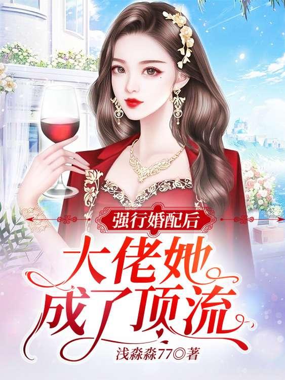 强行婚配后，大佬她成了顶流小说，强行婚配后，大佬她成了顶流全文在线阅读-经典文学