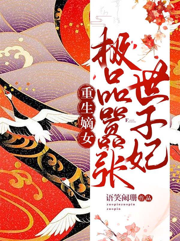 求重生嫡女：极品嚣张世子妃小说免费资源