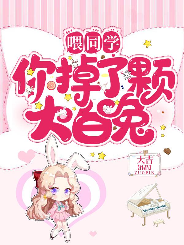喂同学，你掉了颗大白兔小说，喂同学，你掉了颗大白兔全文在线阅读-书格格