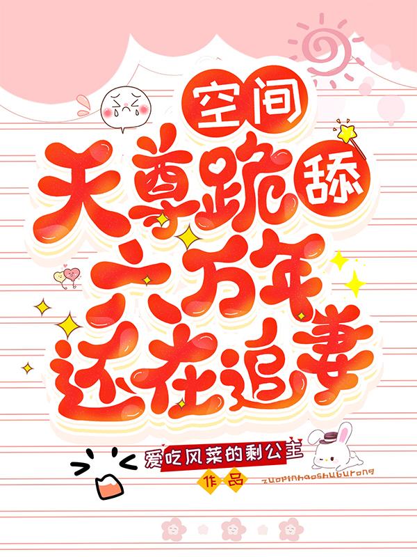 空间：天尊跪舔六万年还在追妻吴巧褚玺小说免费阅读