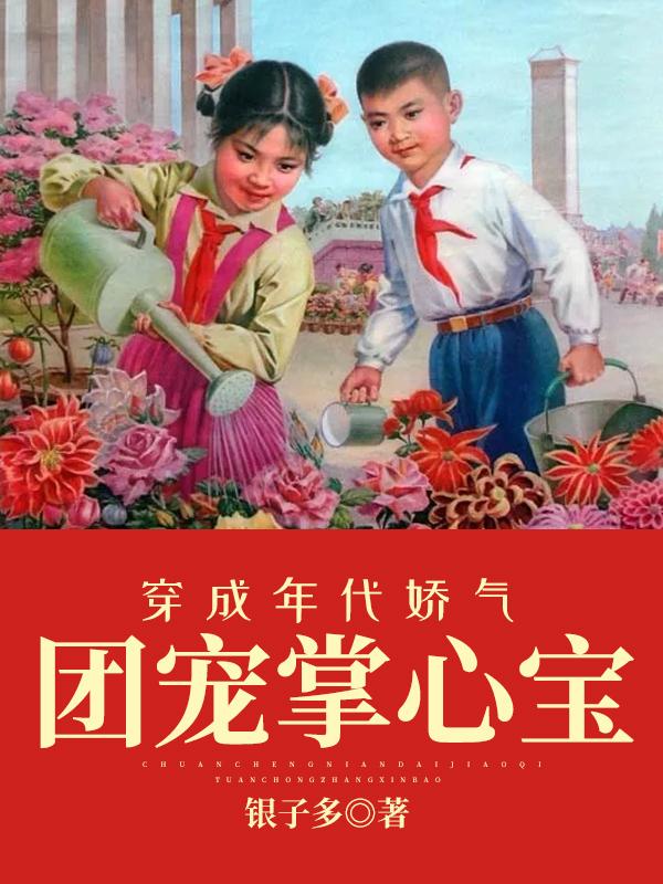穿成年代娇气团宠掌心宝苏白白曲芦雪苏贝张博硕小说在线章节目录阅读最新章节-经典文学