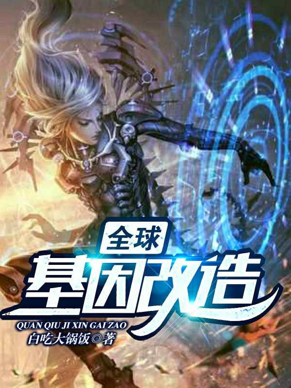 全球基因改造小说免费资源，全球基因改造在线阅读