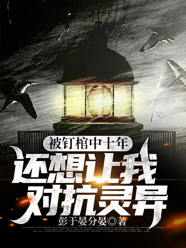 求被钉棺中十年，还想让我对抗灵异小说免费资源