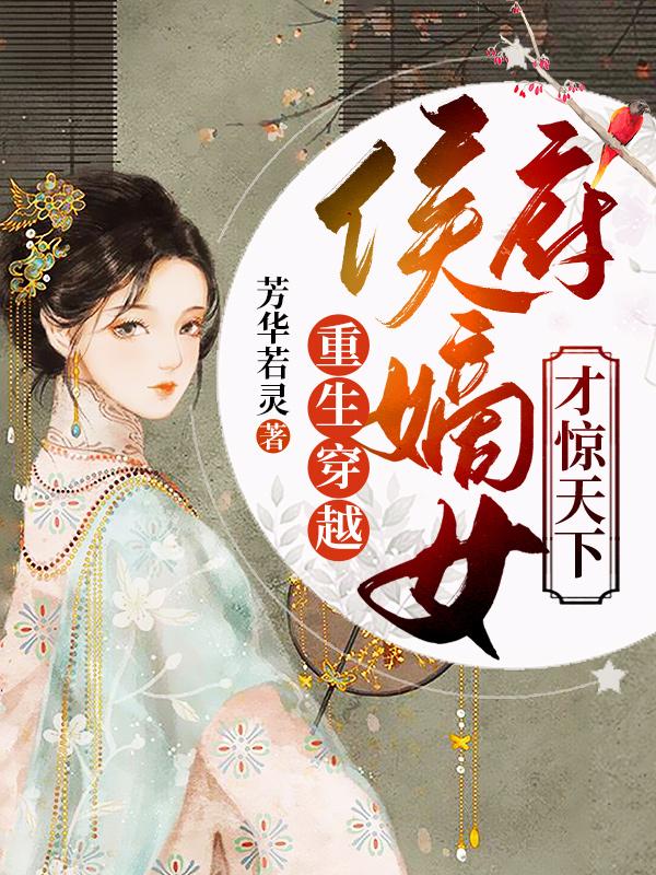 《重生穿越：侯府嫡女才惊天下》小说全文在线试读，《重生穿越：侯府嫡女才惊天下》最新章节目录-优文网