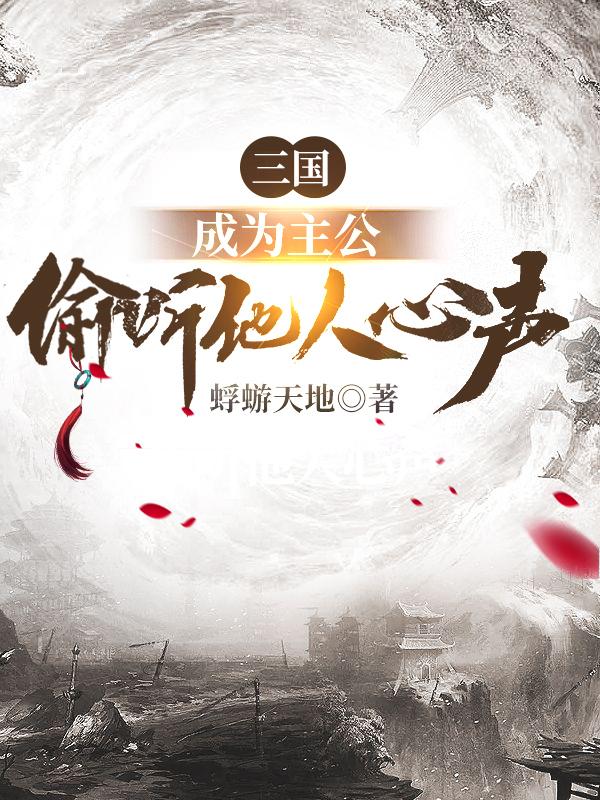 三国：成为主公，偷听他人心声小说阅读，三国：成为主公，偷听他人心声完整版