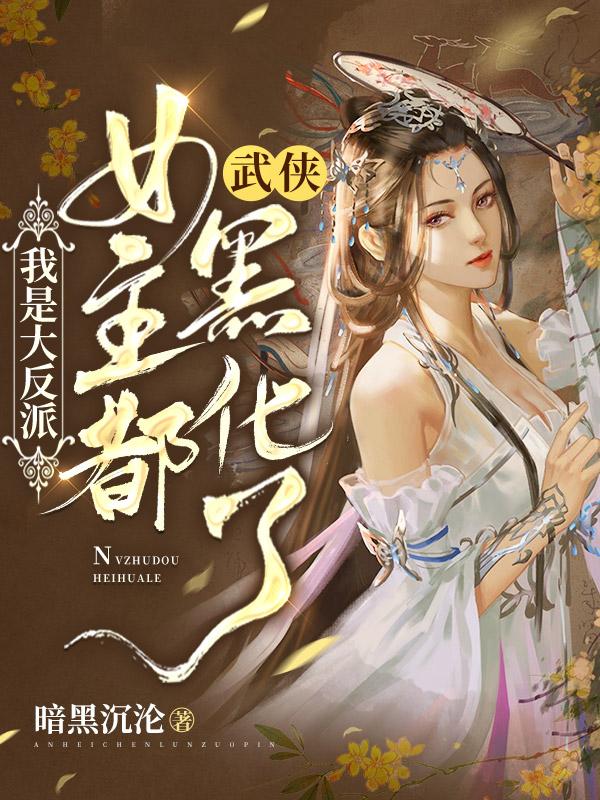 武侠：我是大反派，女主都黑化了最新章节，武侠：我是大反派，女主都黑化了免费阅读