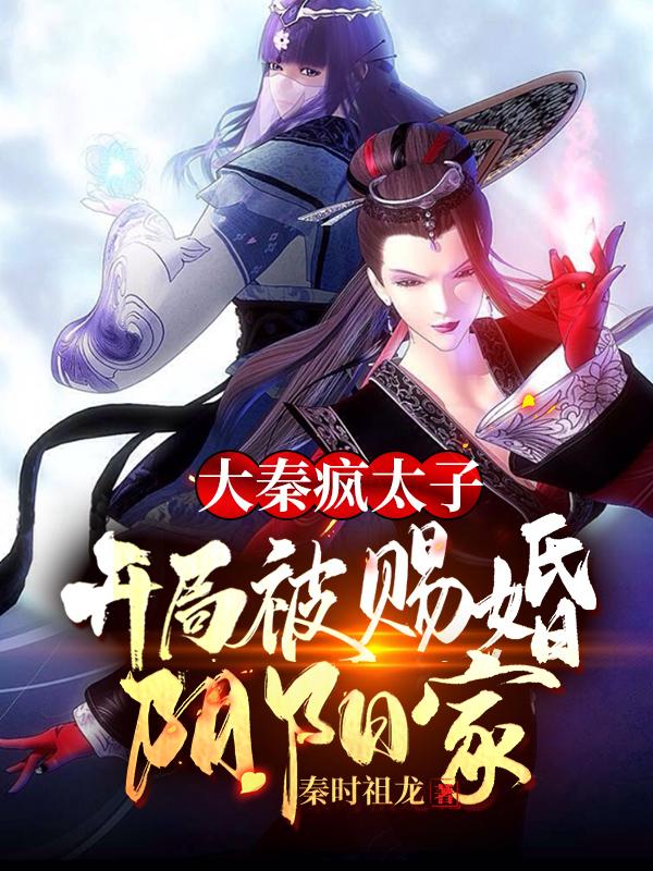 扶苏大少司命小说《大秦疯太子，开局被赐婚阴阳家》在线阅读