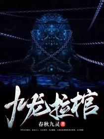九龙拉棺小说，九龙拉棺免费阅读