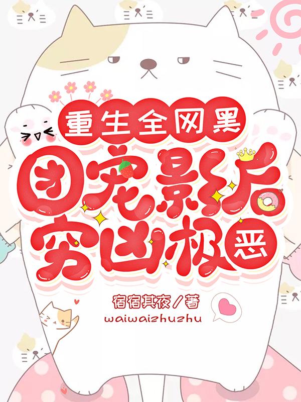 小说《重生全网黑：团宠影后穷凶极恶》在线全文阅读